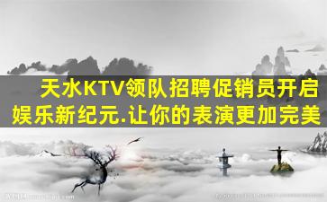 天水KTV领队招聘促销员开启娱乐新纪元.让你的表演更加完美